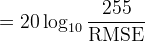 \hphantom{:}= 20 \log_{10}\frac{255}{\text{RMSE}}