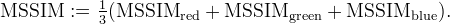 \text{MSSIM} := \tfrac{1}{3}(
\text{MSSIM}_\text{red}
+ \text{MSSIM}_\text{green}
+ \text{MSSIM}_\text{blue}).