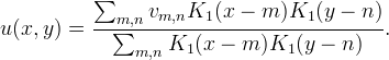 
\begin{aligned}
u(x,y) &= \frac{\sum_{m,n} v_{m,n} K_1(x-m)K_1(y-n)}
{\sum_{m,n} K_1(x-m)K_1(y-n)}.
\end{aligned}

