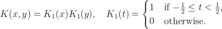K(x,y) = K_1(x) K_1(y), \quad
K_1(t) =
\begin{cases}
1 & \text{if $-\tfrac{1}{2} \le t < \tfrac{1}{2}$,} \\
0 & \text{otherwise.}
\end{cases}