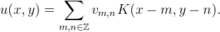 
u(x,y) = \sum_{m,n\in\mathbb{Z}} v_{m,n} K(x-m,y-n).
