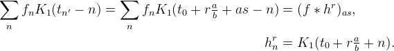 
\begin{aligned}
\sum_n f_n K_1(t_{n'} - n)
= \sum_n f_n K_1(t_0 + r\tfrac{a}{b} + as - n) &= (f * h^r)_{as}, \\
h^r_n &= K_1(t_0 + r\tfrac{a}{b} + n).
\end{aligned}
