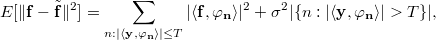 E[\|\mathbf{f} - \tilde{\mathbf{f}}\|^2] = 
\sum_{n: |\langle \mathbf{y}, \mathbf{\varphi_n} \rangle| \leq T} |\langle \mathbf{f}, \mathbf{\varphi_n} \rangle|^2
+
\sigma^2 |\{n: |\langle \mathbf{y}, \mathbf{\varphi_n} \rangle| > T\}|,
