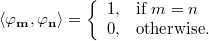 \langle \mathbf{\varphi_m}, \mathbf{\varphi_n} \rangle = \left\{
\begin{array}{ll}
 1, & \text{if } m = n \\
0, & \text{otherwise}.
\end{array}
\right.