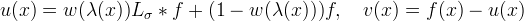 u(x) = w(\lambda(x)) L_\sigma \ast f
   + (1 - w(\lambda(x))) f , \quad v(x)=f(x)-u(x)