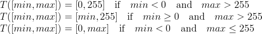 
\begin{array}{l}
T([min, max])=[0, 255] \quad\mbox{if}\quad min<0 \quad\mbox{and}\quad max>255 \\
T([min, max])=[min, 255] \quad \mbox{if} \quad min\ge 0 \quad\mbox{and}\quad max>255 \\
T([min, max])=[0, max] \quad \mbox{if}\quad min<0 \quad\mbox{and}\quad max\le 255
\end{array}