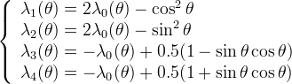  \left\{
\begin{array}{l}
 \lambda_1(\theta) = 2 \lambda_0(\theta) - \cos^2\theta \\
 \lambda_2(\theta) = 2 \lambda_0(\theta) - \sin^2\theta \\
 \lambda_3(\theta) = - \lambda_0(\theta) + 0.5(1-\sin \theta \cos
\theta) \\
 \lambda_4(\theta) = - \lambda_0(\theta) + 0.5(1+\sin \theta \cos
\theta)
\end{array}
\right.