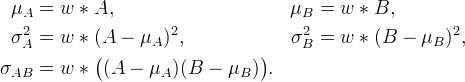 \begin{aligned}
\mu_A &= w*A, & \mu_B &= w*B, \\
\sigma_A^2 &= w*(A - \mu_A)^2, &
\sigma_B^2 &= w*(B - \mu_B)^2, \\
\sigma_{AB} &= w*\bigl((A - \mu_A)(B - \mu_B)\bigr).
\end{aligned}
