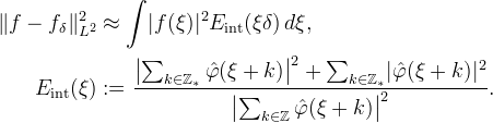 
\begin{aligned}
\lVert f - f_\delta\rVert_{L^2}^2 &\approx
\int \lvert f(\xi)\rvert^2 E_\mathrm{int}(\xi \delta) \,d\xi, \\
E_\mathrm{int}(\xi) &:=
\frac{\bigl\lvert \sum_{k\in\mathbb{Z}_*} \hat{\varphi}(\xi + k)\bigr\rvert^2
+ \sum_{k\in\mathbb{Z}_*} \lvert\hat{\varphi}(\xi + k)\rvert^2}
{\bigl\lvert \sum_{k\in\mathbb{Z}} \hat{\varphi}(\xi + k)\bigr\rvert^2}.
\end{aligned}