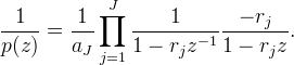 
\begin{aligned}
\frac{1}{p(z)} &= \frac{1}{a_J} \prod_{j=1}^J
\frac{1}{1 - r_j z^{-1}}
\frac{-r_j}{1 - r_j z}.
\end{aligned}
