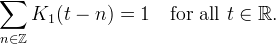 \sum_{n\in\mathbb{Z}} K_1(t - n) = 1 \quad \text{for all $t\in\mathbb{R}$.}