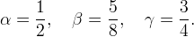 \alpha = \frac{1}{2}, \quad \beta = \frac{5}{8}, \quad \gamma = \frac{3}{4}. 